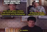 ONLINE MARKETING FOR A NEW TTRPG ME "This new game system will revolutionize Combat, Exploration and Roleplaying!" Is this an original game or a 5e reskin? ...5e reskin. imgflip.com