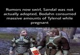 Rumors now swirl, Sandal was not actually adopted, Bodahn consumed massive amounts of Tylenol while pregnant READ THE LABEL TYLENOL inaches Acetaminophe THEGAMER