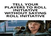 TELL YOUR PLAYERS TO ROLL INITIATIVE WITHOUT SAYING ROLL INITIATIVE Warriors, come out to play!