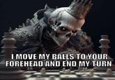 G I MOVE MY BALLS TO YOUR FOREHEAD AND END MY TURN