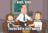 KIDS, KIDS imgflip.com GREENS BLACKS YOU'RE BOTH JUST AWFUL