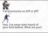 Y'all pronounce Us Giff or Jiff? Huh, I've never even heard of your kind before. What are you?