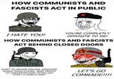 HOW COMMUNISTS AND FASCISTS ACT IN PUBLIC YOU'RE COMPLETLY I HATE YOU! OPPOSITE TO ME! HOW COMMUNISTS AND FASCISTS ACT BEHIND CLOSED DOORS WANT TO INVADE POLAND, GENOCIDE WHOLE POPULATIONS, SEND PEOPLE TO CONCENTRATION CAMPS AND START A WORLD WAR? LET'S GO COMRADE!!!!