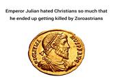 Emperor Julian hated Christians so much that he ended up getting killed by Zoroastrians HVSPFAVS