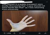 Two women in a public transport were loudly discussing that "a guy should not have hands like that" as I was returning from university. 1,998 B 544 D