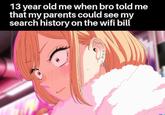 13 year old me when bro told me that my parents could see my search history on the wifi bill