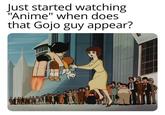 Just started watching "Anime" when does that Gojo guy appear?