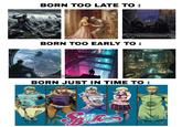 BORN TOO LATE TO : BORN TOO EARLY TO : @thejojofiend BORN JUST IN TIME TO : PIO TEEL ブラジルモンランス ALL UN