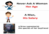 Never Ask A Woman Her Age A Man, His Salary A Drow supremacist the species of her boyfriend