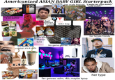Americanized ASIAN BABY GIRL Starterpack the latest iphone into coldplay her male friends "I make my own money" "self-made" fav food is Japanese & raw seafood her dad is an entrepreneur business minded, M T TESLA $2k+ bag very detailed with design, arts & crafts has tried blue fin tuna GENSHIN IMPACT fav game genres: horror, f2p THE MONSTE premium sake ོ་ 0000 her female friends ANG BEACH BUGS fav genres: edm, r&b, maybe kpop her type