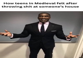How teens in Medieval felt after throwing s--- at someone's house