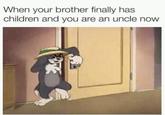 When your brother finally has children and you are an uncle now