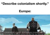 "Describe colonialism shortly." Europe: "In the matter of death of civilisations, it comes down to technology. We invented worse first. Not fair, but here we are." 99
