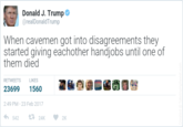 Donald J. Trump @realDonaldTrump When cavemen got into disagreements they started giving eachother handjobs until one of them died RETWEETS LIKES 23699 1560 2:49 PM - 23 Feb 2017 542 £7 24K 2K