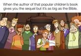 When the author of that popular children's book gives you the sequel but it's as big as the Bible.