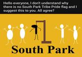 Hello everyone, I don't understand why there is no South Park Tribe Pride flag and I suggest this to you. All agree? South Park