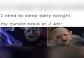 I need to sleep early tonight My cursed brain at 2 AM: