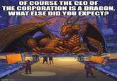 OF COURSE THE CEO OF THE CORPORATION IS A DRAGON, WHAT ELSE DID YOU EXPECT? imgflip.com poration
