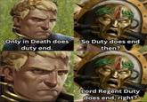 Only in Death does So Duty does end duty end. then? Lord Regent Duty does end, right?