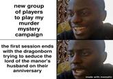 new group of players to play my murder mystery campaign the first session ends with the dragonborn trying to seduce the lord of the manor's husband on their anniversary made with mematic