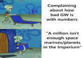 S 1 Complaining about how bad GW is with numbers "A million isn't enough space marines/planets in the Imperium"