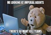 ME LOOKING AT IMPERIAL AGENTS imgflip.com THERE'S SO MANY KILL TEAMS