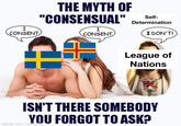 I CONSENT THE MYTH OF "CONSENSUAL" Self- Determination I CONSENT I DON'T! League of Nations RISTIANS F ISN'T THERE SOMEBODY YOU FORGOT TO ASK? made with mematic