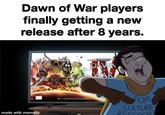 Dawn of War players finally getting a new release after 8 years. made with mematic WARHAMMER DAWN -OF WAR POP CULTURE REFERENCE