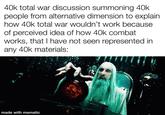 40k total war discussion summoning 40k people from alternative dimension to explain how 40k total war wouldn't work because of perceived idea of how 40k combat works, that I have not seen represented in any 40k materials: made with mematic