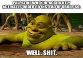 PALPATINE WHEN HE ACCIDENTLY ACTIVATES ORDER 65 INSTEAD OF ORDER 66: imgflip.com WELL, S---.