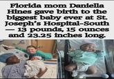 Florida mom Daniella Hines gave birth to the biggest baby ever at St. Joseph's Hospital-South 13 pounds, 15 ounces and 23.25 inches long. HUGG