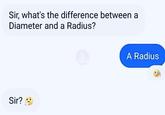 Sir, what's the difference between a Diameter and a Radius? Sir? A Radius