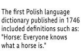 The first Polish language dictionary published in 1746 included definitions such as: "Horse: Everyone knows what a horse is."