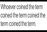Whoever coined the term coined the term coined the term coined the term.