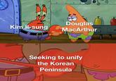 Kim Il-sung Douglas MacArthur Seeking to unify the Korean Peninsula