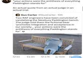 "your actions were the antithesis of everything Paddington stands for" An actual quote from an actual judge in an actual trial. Gus Carter @GusCarter - 10h Two RAF engineers have been convicted of vandalising the Newbury Paddington bench. The judge told them the fictional bear 'promotes integration and acceptance in our society... your actions were the antithesis of everything Paddington stands for' 64 17281 2.7K 130K ធ ཁ ༣