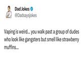 Dad Jokes @Dadsaysjokes Vaping is weird... you walk past a group of dudes who look like gangsters but smell like strawberry muffins...