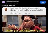 Homicide r/comedyhomicide u/Barrelferret ⚫5y hilarity ensues Matt from Wii Sports 2 weeks ago . Join Surgery is just stabbing people to life 1.8K 16 Well yes, but actually no