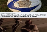 SICKCHIRPSE.COM Some D------- Left A Football Filled With Concrete In The Middle Of A Field