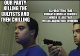 OUR PARTY KILLING THE CULTISTS AND THEN CHILLING US FORGETTING THAT HUMANS RETURN AS ZOMBIES, WHICH IS LORE THAT WE COLLABORATIVELY INVENTED imgflip.com