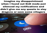 Imagine my disappointment when I found out DnD mode just silenced my notifications and didn't give me any quests to slay dragons or save some villagers cation Lock orient D RUN 3 DMG DND