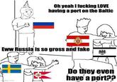 Oh yeah I f------ LOVE having a port on the Baltic Eww Russia is so gross and fake inigflip.com Do they even have a port??