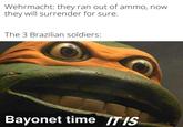Wehrmacht: they ran out of ammo, now they will surrender for sure. The 3 Brazilian soldiers: Bayonet time IT IS