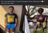 Do not eat them 1 cent burgers from Wendy's lost all my skin NIRVANS Fl