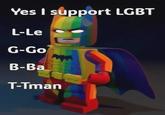 Yes I support LGBT L-Le G-Go B-Ba T-Tman
