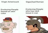 Virgin Americuck Gigachad Roman Enslaving People based on skin color Enslaving People who has skill issue in war