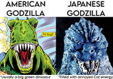 AMERICAN GODZILLA JAPANESE GODZILLA LONG LIVE THE KING-- *usually a big green dinosaur *Filled with annoyed Cat energy