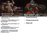 - HOUSE OF WISDOM - Modular Alchemical Warbeasts - Elixirs that allow you to shrug off mortal wounds - Secret Knowledge of Creation - Weapons archived(stolen) from all faithful nations - Shields imbued the power to completely resist fire made with mematic DEFENDERS OF THE IRON WALL - Cannons - Teamwork - Sand