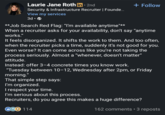 Laurie Jane Roth in ⚫ 2nd Security & Infrastructure Recruiter | Founde... View my services 3d⚫→ **Job Search Red Flag: "I'm available anytime"** + Follow When a recruiter asks for your availability, don't say "anytime works." It feels disorganized. It shifts the work to them. And too often, when the recruiter picks a time, suddenly it's not good for you. Even worse? It can come across like you're not taking the process seriously. Almost a "whenever, doesn't matter" attitude. Instead: offer 3-4 concrete times you know work. "Tuesday between 10-12, Wednesday after 2pm, or Friday morning." That simple step says: I'm organized. I respect your time. I'm serious about this process. Recruiters, do you agree this makes a huge difference? CGO 114 162 comments • 3 reposts