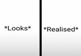 *Looks* *Realised*